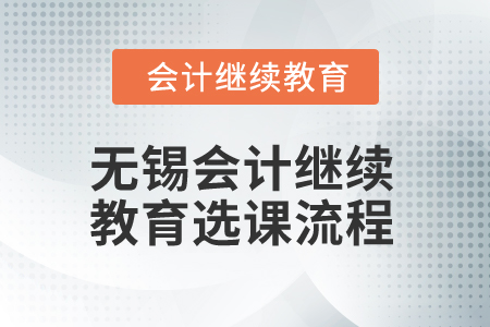 2025年無(wú)錫會(huì)計(jì)繼續(xù)教育選課流程 2025年無(wú)錫會(huì)計(jì)繼續(xù)教育選課流程