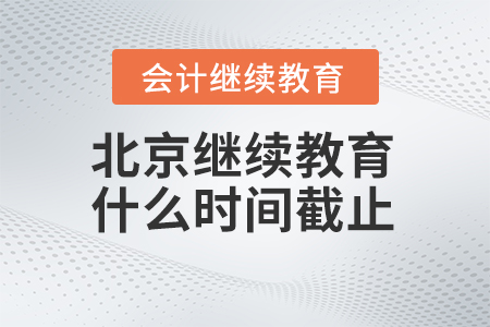 2025年北京會(huì)計(jì)繼續(xù)教育什么時(shí)間截止？