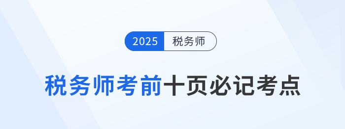 稅務(wù)師頭圖2025年稅務(wù)師考前十頁紙，沖刺必記考點匯總