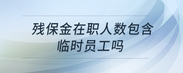 殘保金在職人數(shù)包含臨時員工嗎
