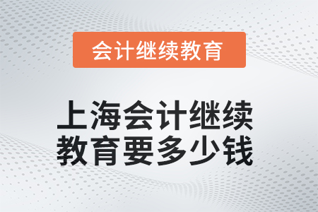 2025年上海會計繼續(xù)教育要多少錢？