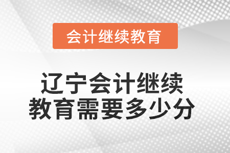 2025年遼寧東奧會(huì)計(jì)繼續(xù)教育需要多少分？