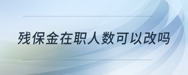 殘保金在職人數(shù)可以改嗎 殘保金在職人數(shù)可以改嗎