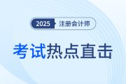 考情速遞！2025年注冊會計師考試開考，全程熱點直擊！