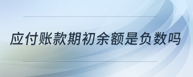 應(yīng)付賬款期初余額是負(fù)數(shù)嗎 應(yīng)付賬款期初余額是負(fù)數(shù)嗎