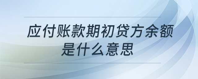 應(yīng)付賬款期初貸方余額是什么意思 應(yīng)付賬款期初貸方余額是什么意思