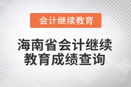 2025年海南省會(huì)計(jì)繼續(xù)教育成績(jī)查詢 2025年海南省會(huì)計(jì)繼續(xù)教育成績(jī)查詢