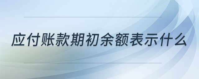應(yīng)付賬款期初余額表示什么 應(yīng)付賬款期初余額表示什么