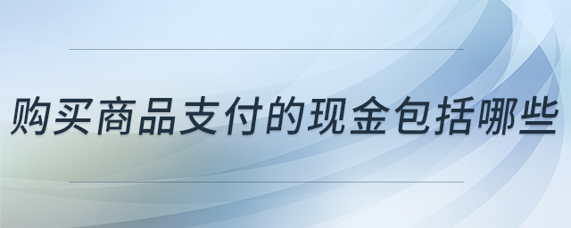 購買商品支付的現(xiàn)金包括哪些