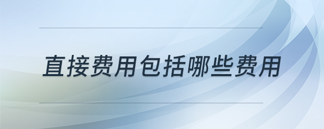 直接費用包括哪些費用 直接費用包括哪些費用