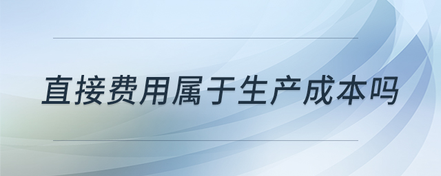 直接費(fèi)用屬于生產(chǎn)成本嗎