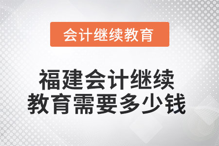2025年福建會(huì)計(jì)繼續(xù)教育需要多少錢(qián)？