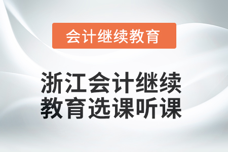 2025年浙江會(huì)計(jì)繼續(xù)教育選課聽(tīng)課流程 2025年浙江會(huì)計(jì)繼續(xù)教育選課聽(tīng)課流程