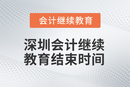 2025年深圳會(huì)計(jì)繼續(xù)教育結(jié)束時(shí)間