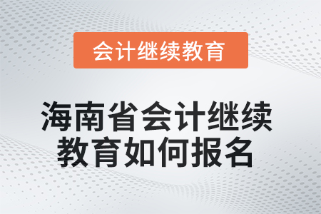 2025年海南省會(huì)計(jì)繼續(xù)教育如何報(bào)名？