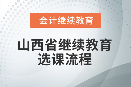 2025年山西省繼續(xù)教育選課流程 2025年山西省繼續(xù)教育選課流程