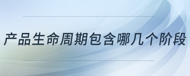 產(chǎn)品生命周期包含哪幾個階段 產(chǎn)品生命周期包含哪幾個階段