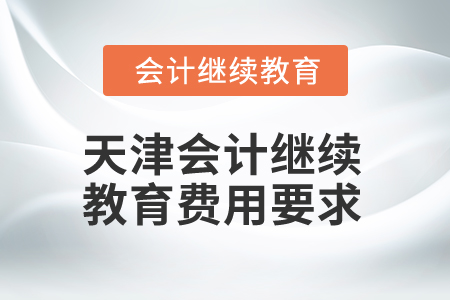 2025年天津會計繼續(xù)教育費(fèi)用要求