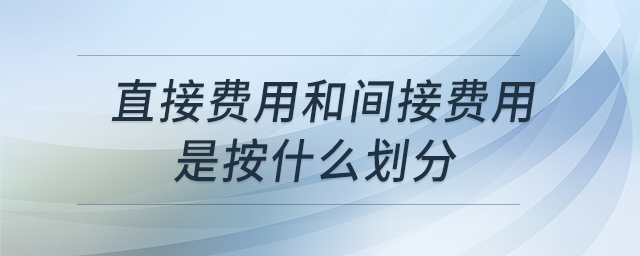 直接費(fèi)用和間接費(fèi)用是按什么劃分 直接費(fèi)用和間接費(fèi)用是按什么劃分