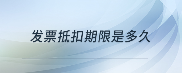 發(fā)票抵扣期限是多久