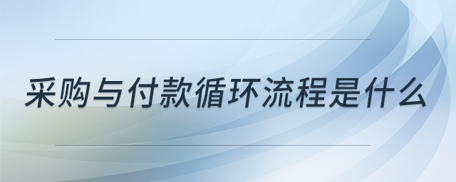 采購與付款循環(huán)流程是什么