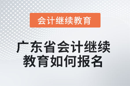 2025年廣東省會(huì)計(jì)繼續(xù)教育如何報(bào)名？