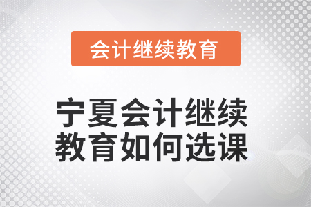 2025年寧夏會(huì)計(jì)繼續(xù)教育如何選課？
