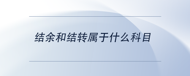 中級會計(jì)結(jié)余和結(jié)轉(zhuǎn)屬于什么科目 中級會計(jì)結(jié)余和結(jié)轉(zhuǎn)屬于什么科目