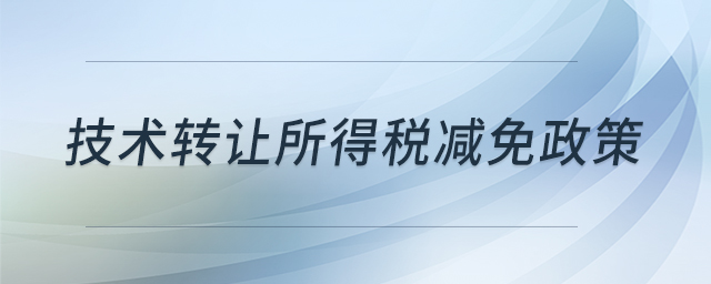 技術(shù)轉(zhuǎn)讓所得稅減免政策 技術(shù)轉(zhuǎn)讓所得稅減免政策