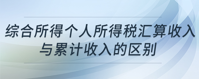 綜合所得個(gè)人所得稅匯算收入與累計(jì)收入的區(qū)別