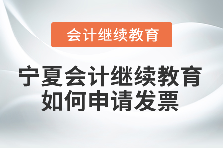 2025年寧夏會(huì)計(jì)繼續(xù)教育如何申請(qǐng)發(fā)票？