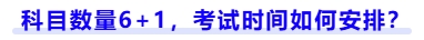 科目數(shù)量6+1，考試時間如何安排？