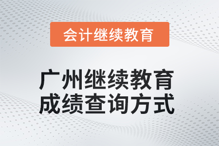 廣州會計繼續(xù)教育2025年成績查詢方式 廣州會計繼續(xù)教育2025年成績查詢方式