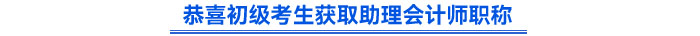 恭喜初級(jí)考生獲取助理會(huì)計(jì)師職稱(chēng)