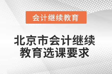 2025年北京市會計人員繼續(xù)教育選課要求 2025年北京市會計人員繼續(xù)教育選課要求