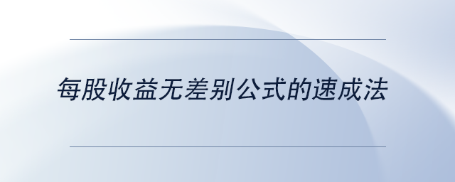 中級會(huì)計(jì)每股收益無差別公式的速成法 中級會(huì)計(jì)每股收益無差別公式的速成法