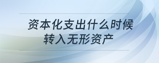 資本化支出什么時(shí)候轉(zhuǎn)入無形資產(chǎn)