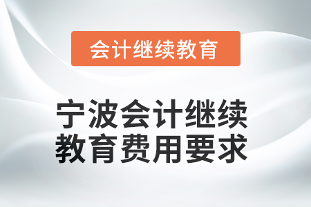 2025年寧波會計人員繼續(xù)教育費用要求