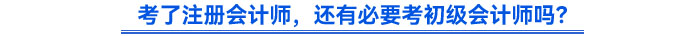 考了注冊(cè)會(huì)計(jì)師，還有必要考初級(jí)會(huì)計(jì)師嗎？