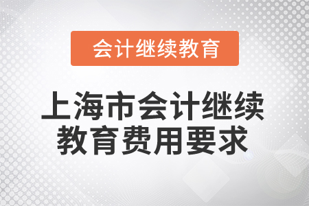 2025年上海市會(huì)計(jì)繼續(xù)教育費(fèi)用要求