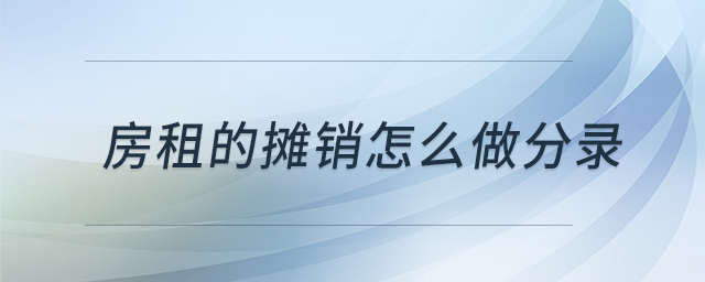 房租的攤銷怎么做分錄 房租的攤銷怎么做分錄