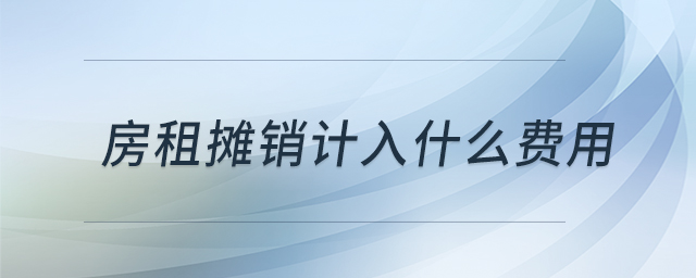 房租攤銷計入什么費用 房租攤銷計入什么費用
