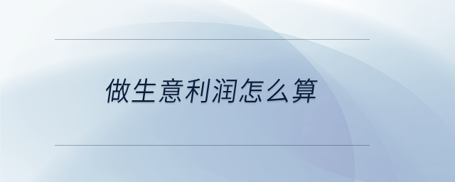 做生意利潤怎么算 做生意利潤怎么算