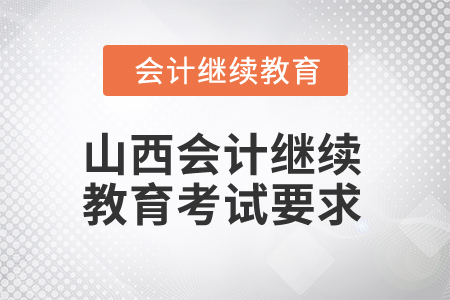2025年山西省會(huì)計(jì)人員繼續(xù)教育考試要求 2025年山西省會(huì)計(jì)人員繼續(xù)教育考試要求
