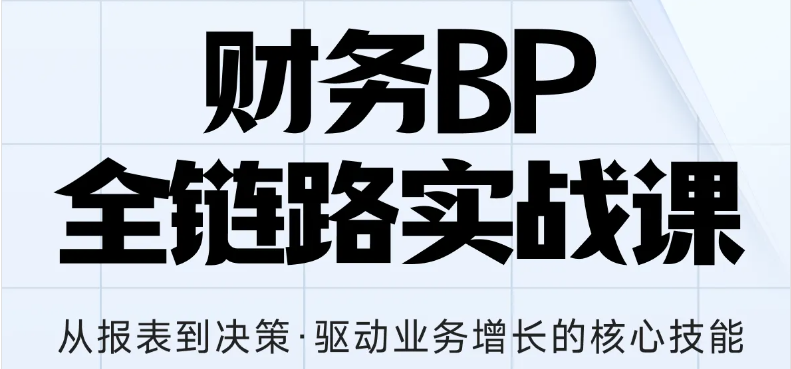 財務(wù)BP全鏈路實戰(zhàn)課，助你從報表到?jīng)Q策全面增長核心技能！