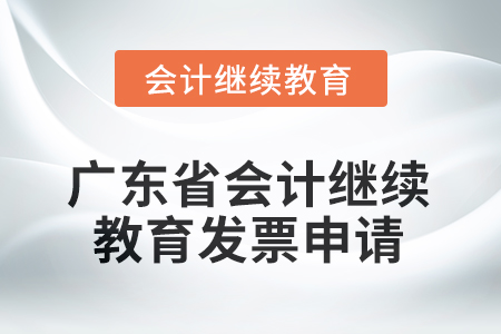 2025年廣東省會(huì)計(jì)人員繼續(xù)教育發(fā)票申請(qǐng)流程