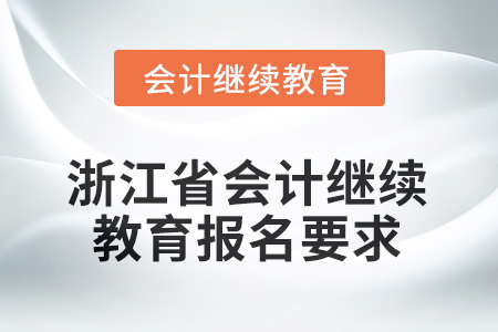 2025年度浙江省會計繼續(xù)教育報名要求 2025年度浙江省會計繼續(xù)教育報名要求