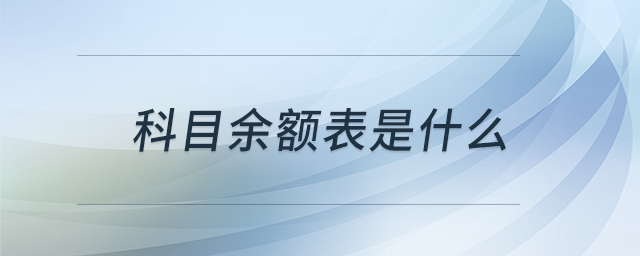 科目余額表是什么 科目余額表是什么