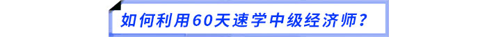 如何利用60天速學(xué)中級經(jīng)濟(jì)師？