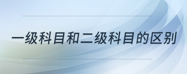 一級(jí)科目和二級(jí)科目的區(qū)別